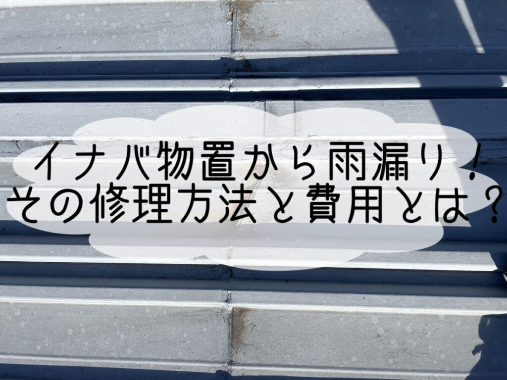 【イナバ物置】から雨漏り？！その修理方法と費用とは？！